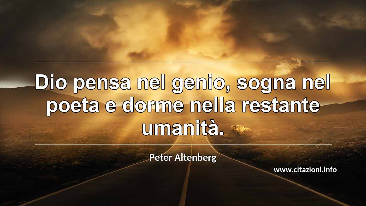 “Dio pensa nel genio, sogna nel poeta e dorme nella restante umanità.”