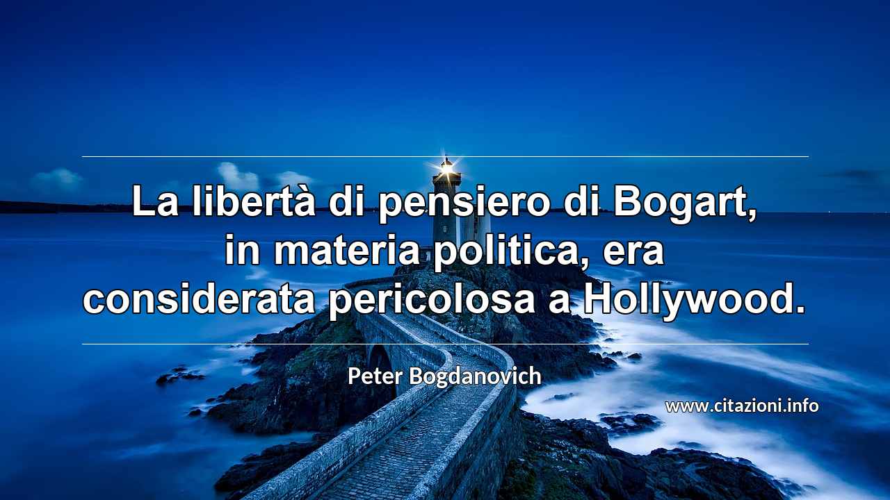 “La libertà di pensiero di Bogart, in materia politica, era considerata pericolosa a Hollywood.”