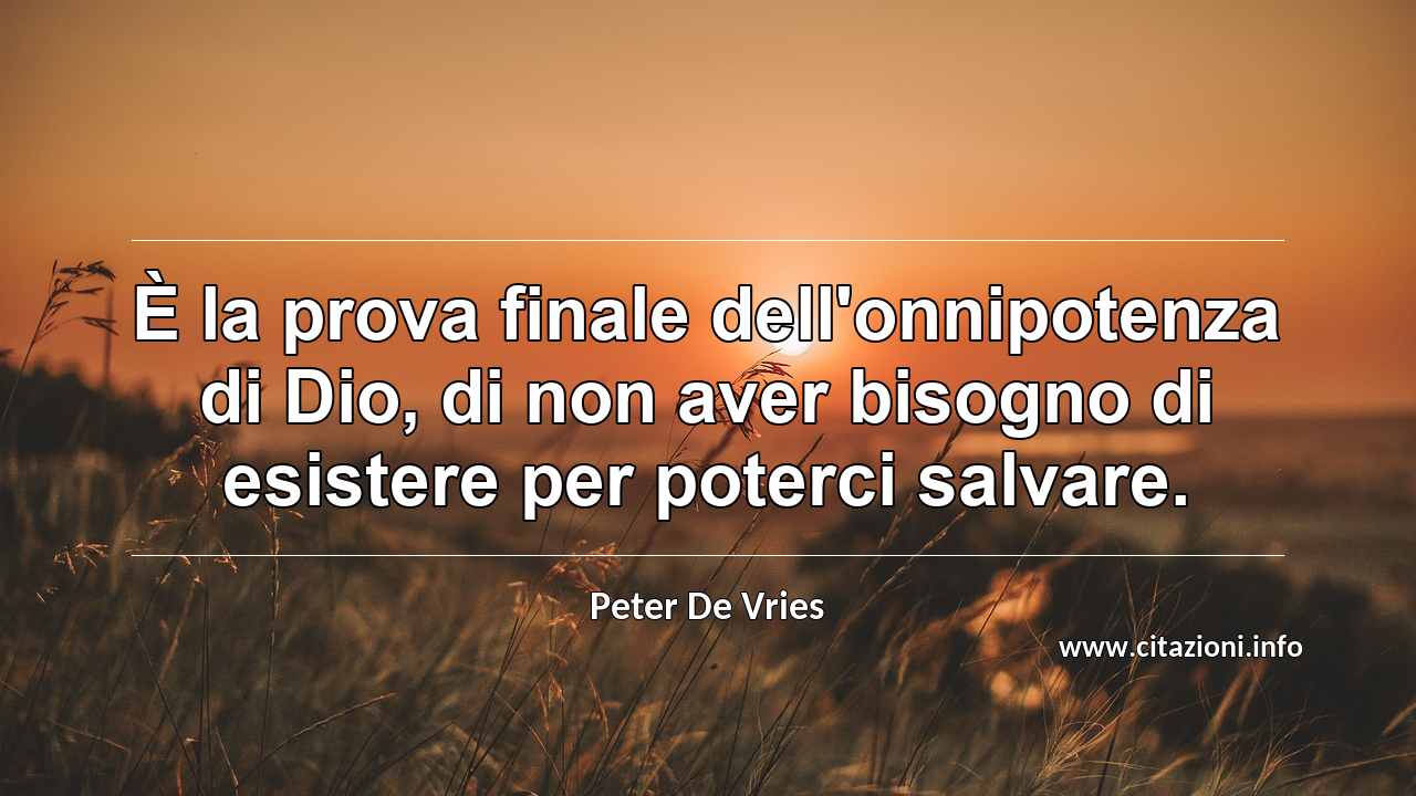 “È la prova finale dell'onnipotenza di Dio, di non aver bisogno di esistere per poterci salvare.”