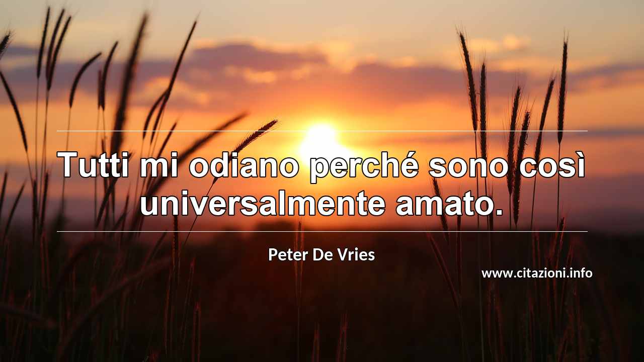 “Tutti mi odiano perché sono così universalmente amato.”