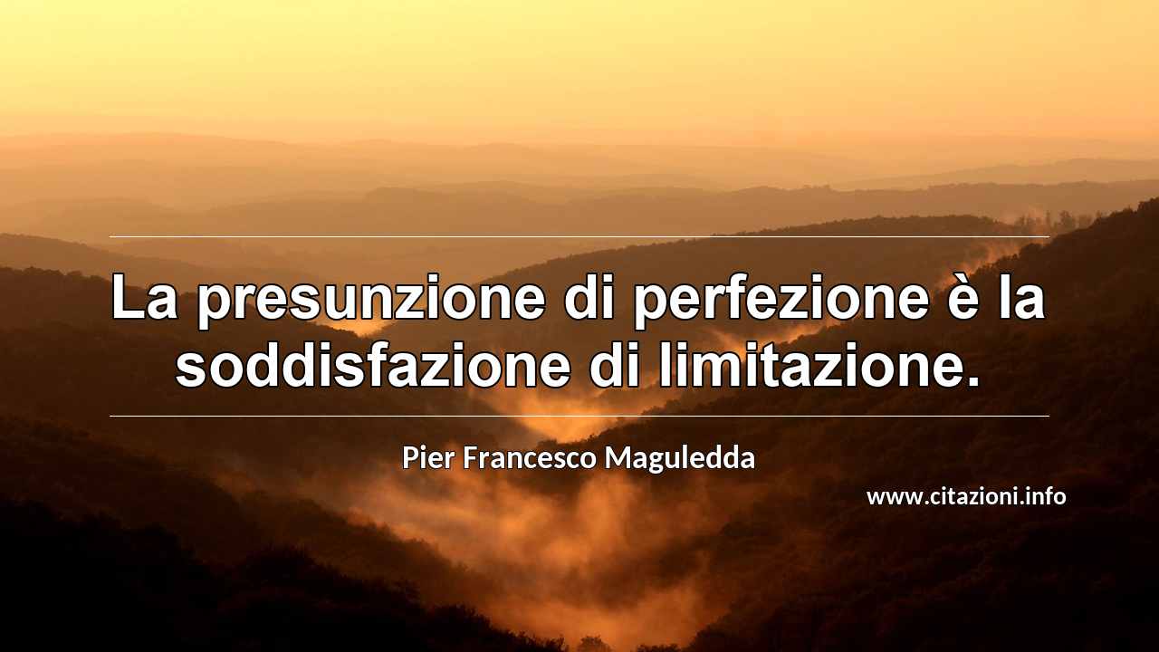 “La presunzione di perfezione è la soddisfazione di limitazione.”