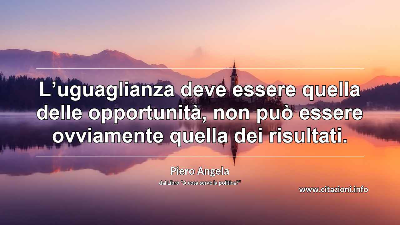 “L’uguaglianza deve essere quella delle opportunità, non può essere ovviamente quella dei risultati.”