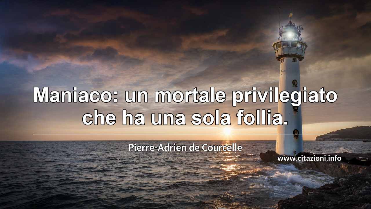 “Maniaco: un mortale privilegiato che ha una sola follia.”