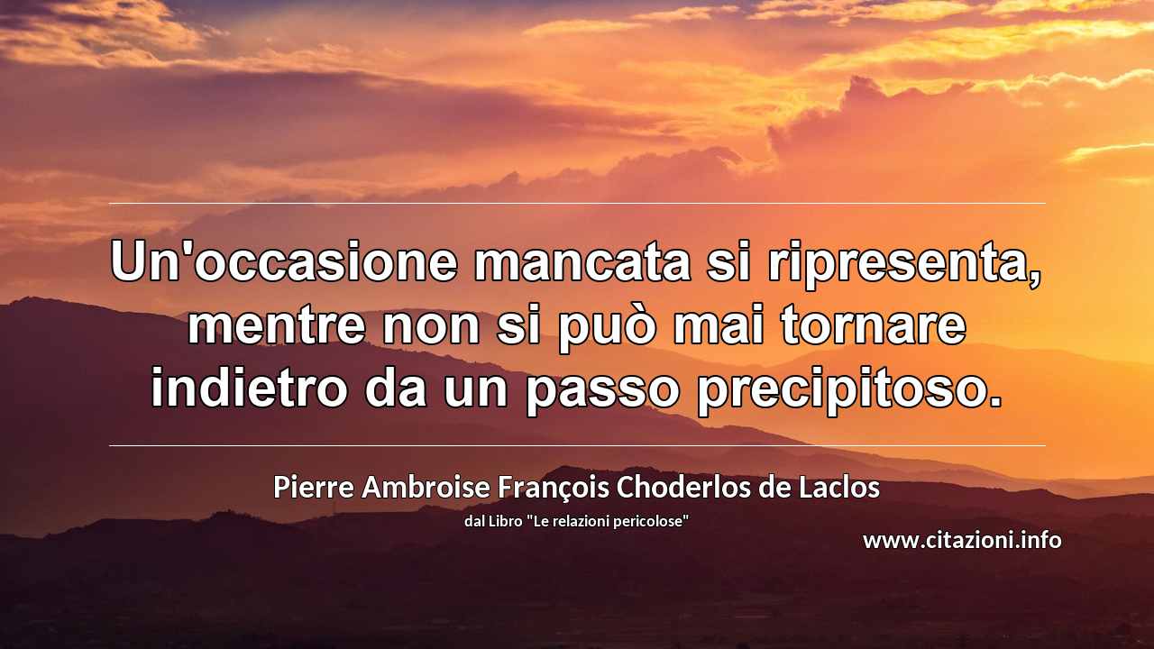“Un'occasione mancata si ripresenta, mentre non si può mai tornare indietro da un passo precipitoso.”