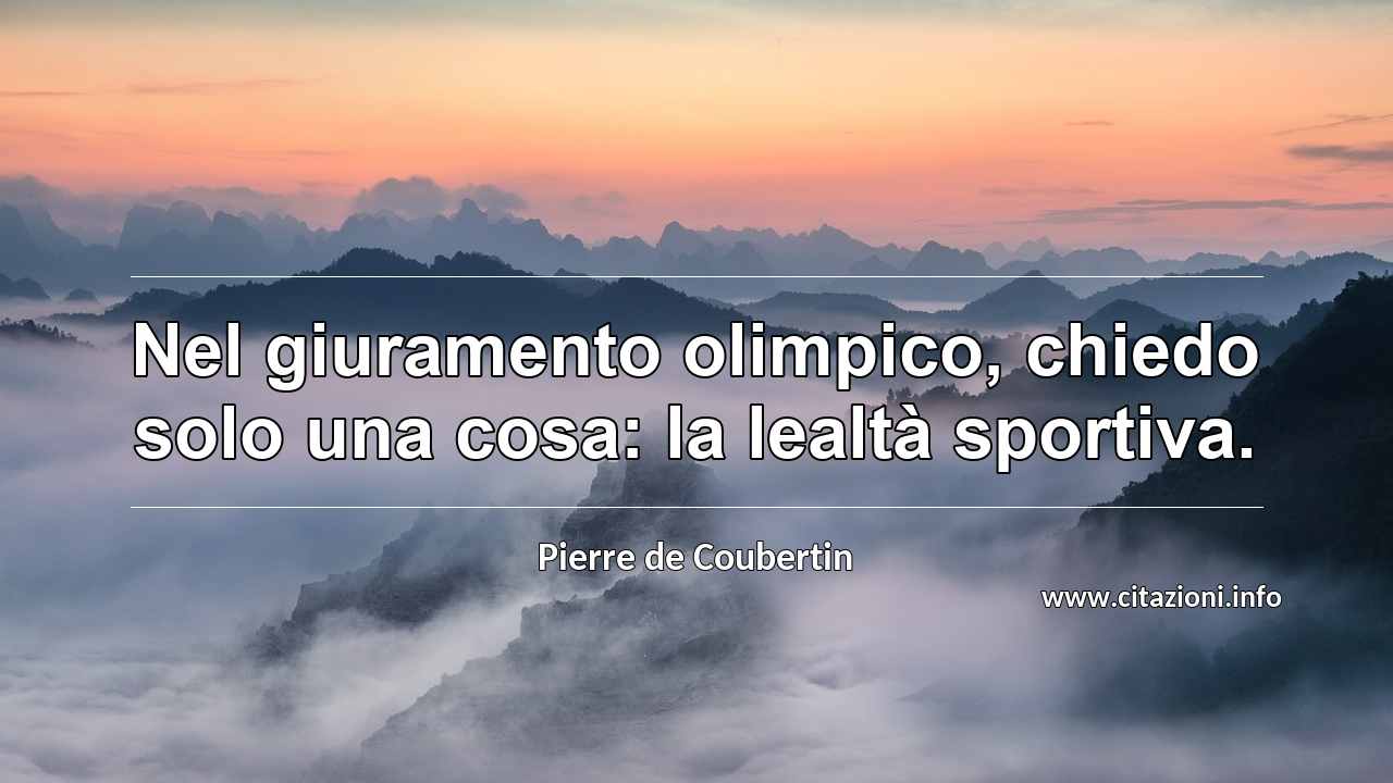 “Nel giuramento olimpico, chiedo solo una cosa: la lealtà sportiva.”