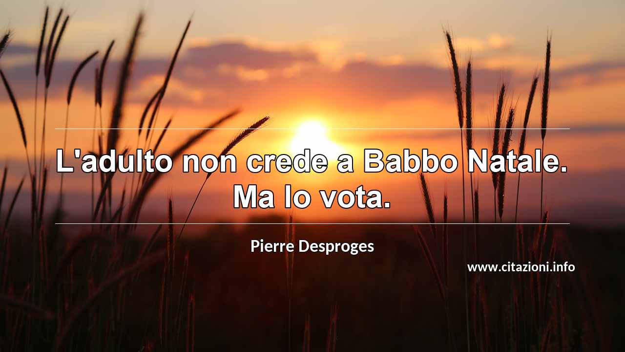“L'adulto non crede a Babbo Natale. Ma lo vota.”