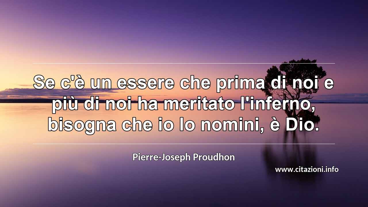 “Se c'è un essere che prima di noi e più di noi ha meritato l'inferno, bisogna che io lo nomini, è Dio.”