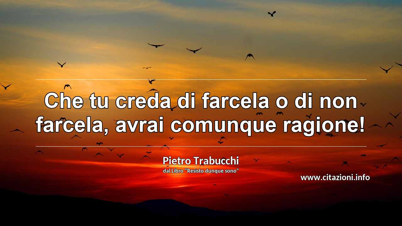 “Che tu creda di farcela o di non farcela, avrai comunque ragione!”