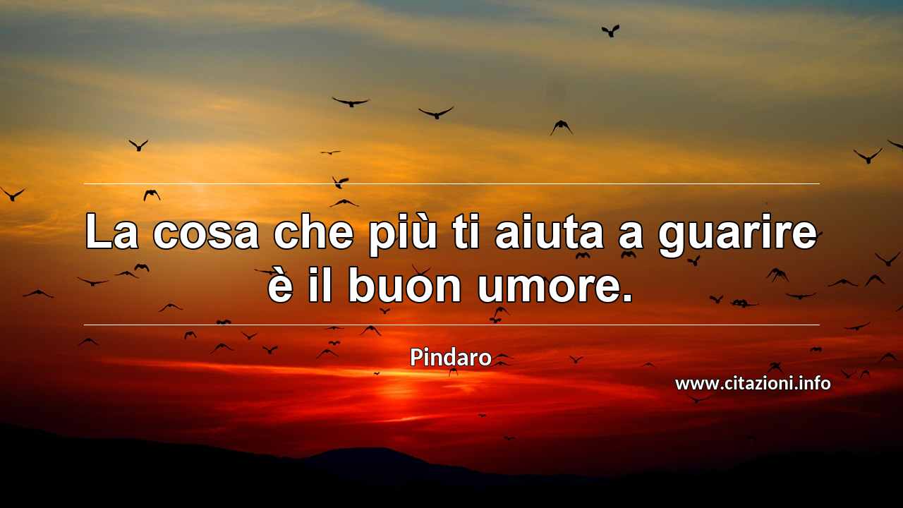 “La cosa che più ti aiuta a guarire è il buon umore.”