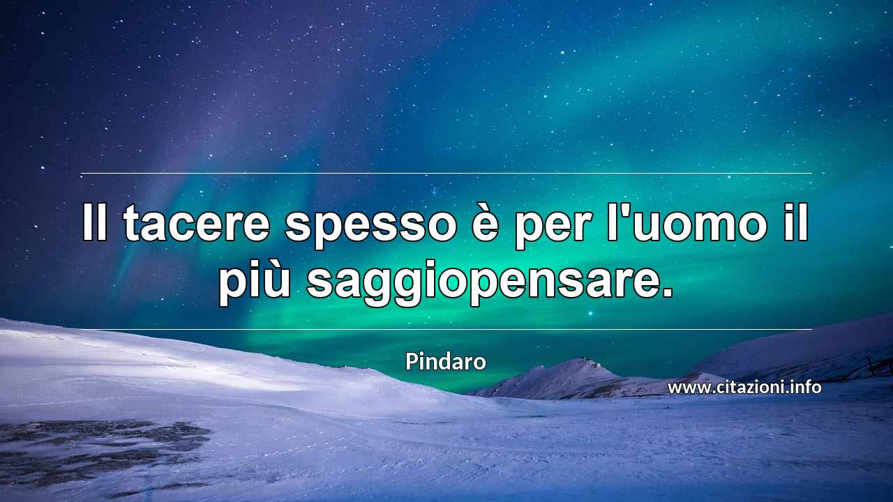 “Il tacere spesso è per l'uomo il più saggiopensare.”