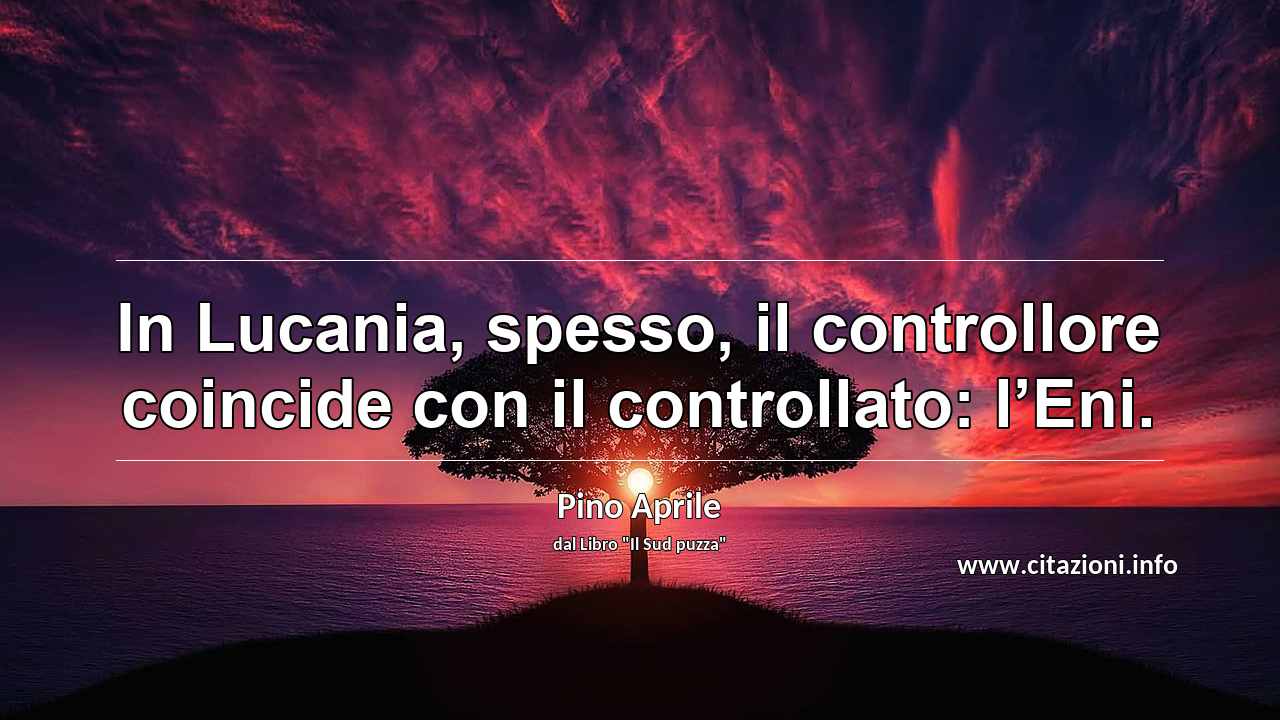 “In Lucania, spesso, il controllore coincide con il controllato: l’Eni.”