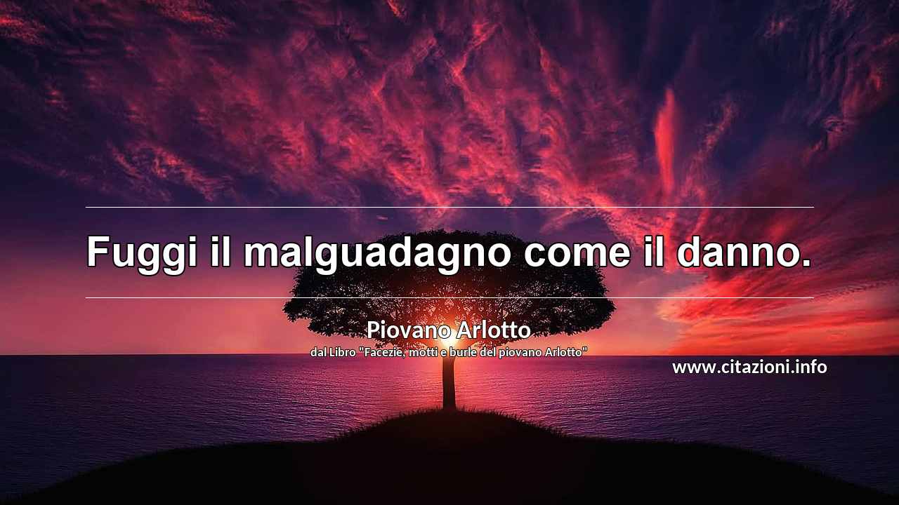 “Fuggi il malguadagno come il danno.”