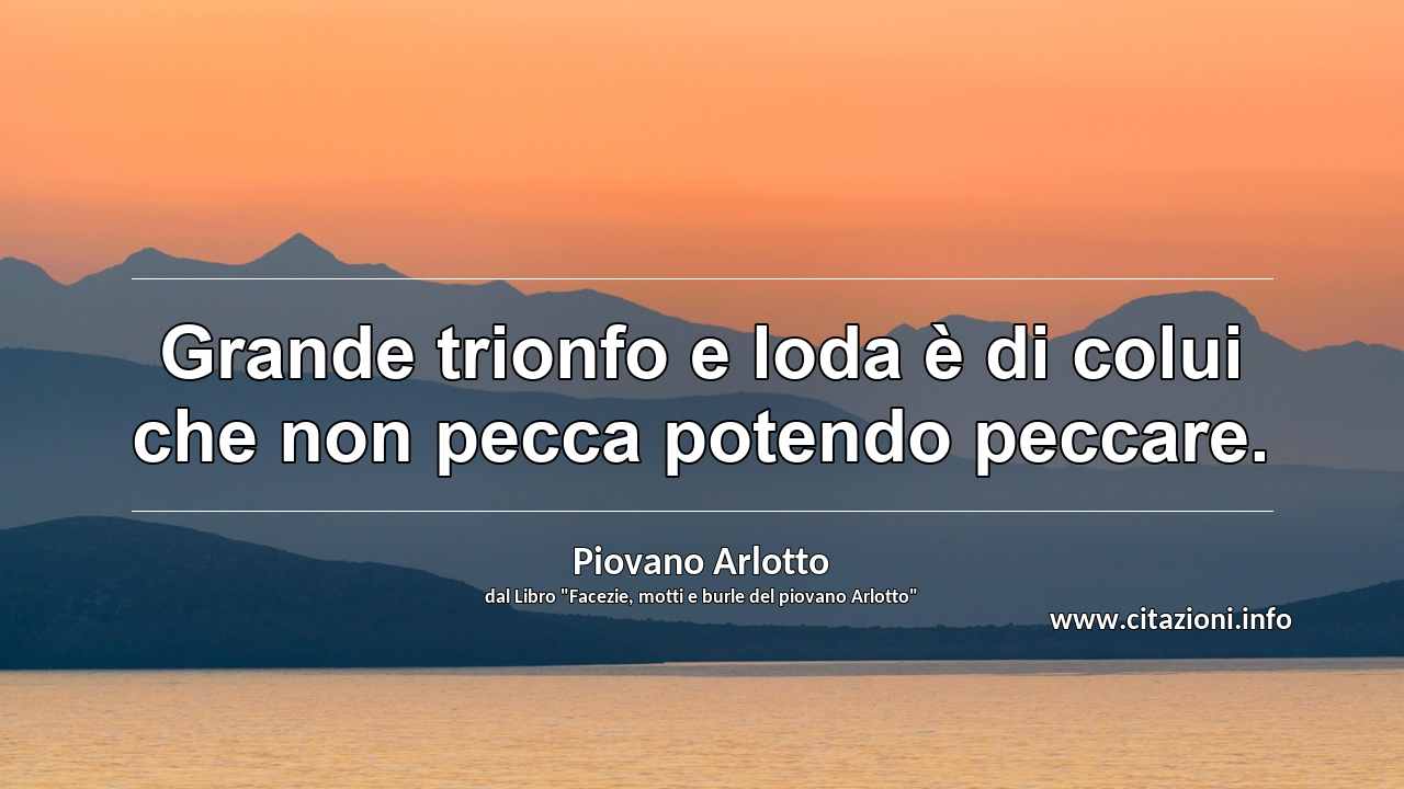 “Grande trionfo e loda è di colui che non pecca potendo peccare.”