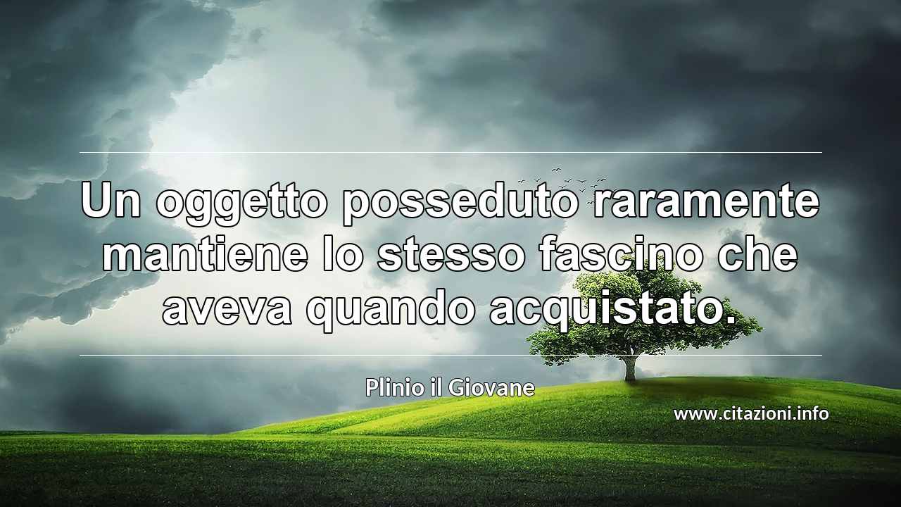 “Un oggetto posseduto raramente mantiene lo stesso fascino che aveva quando acquistato.”