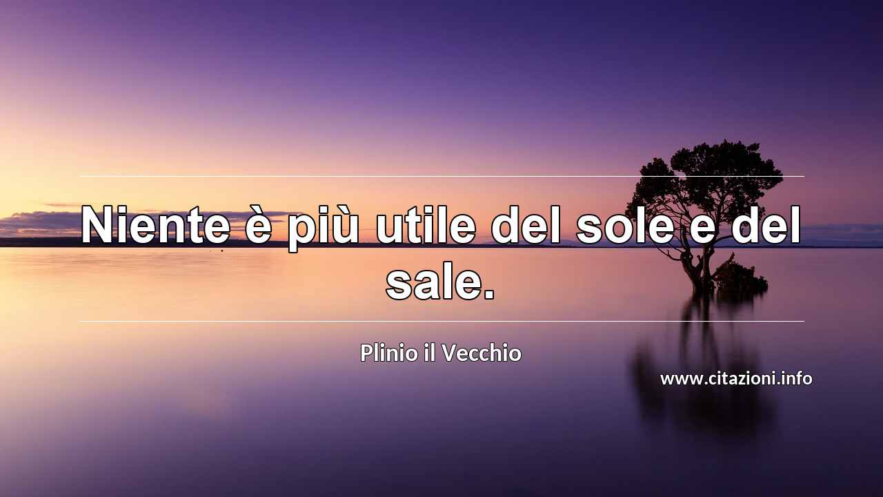 “Niente è più utile del sole e del sale.”