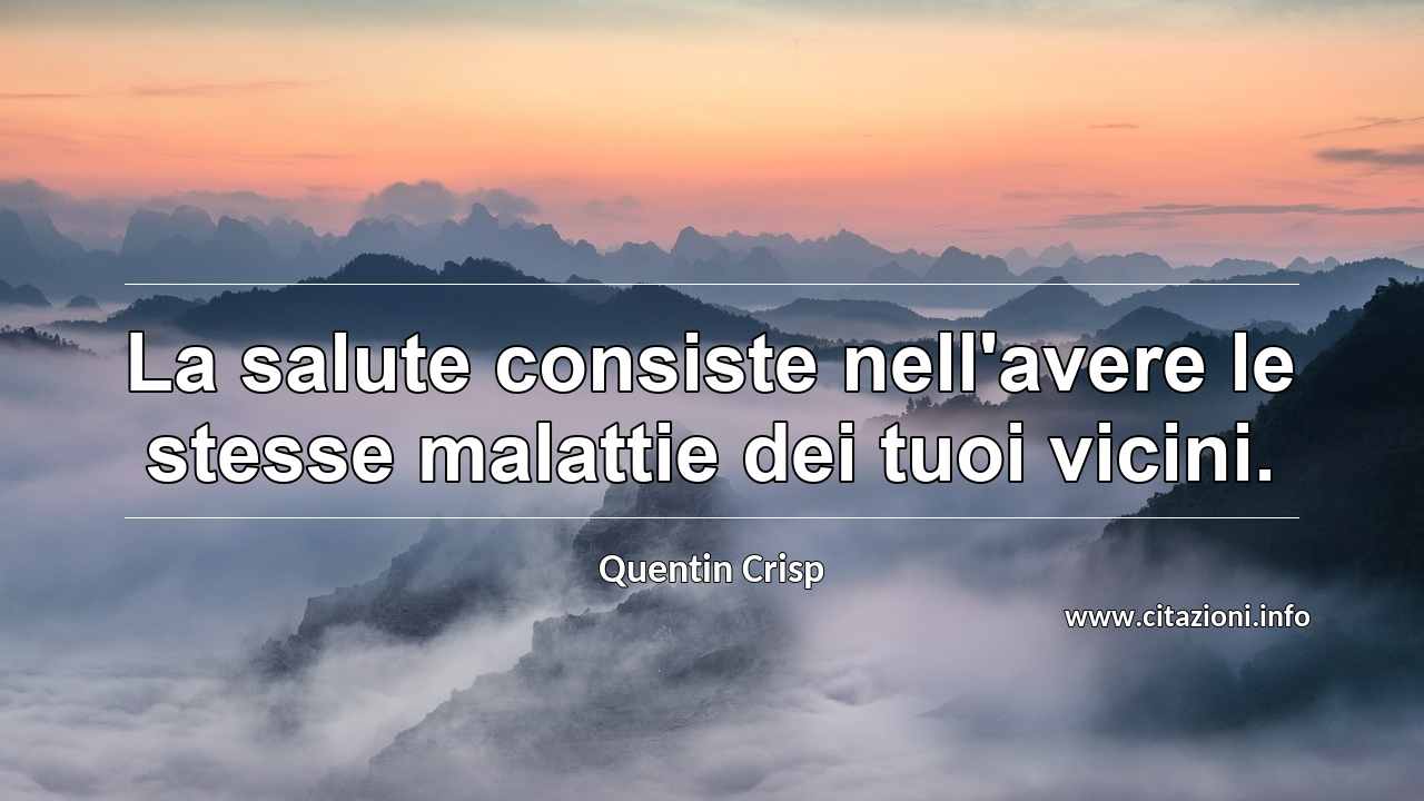 “La salute consiste nell'avere le stesse malattie dei tuoi vicini.”