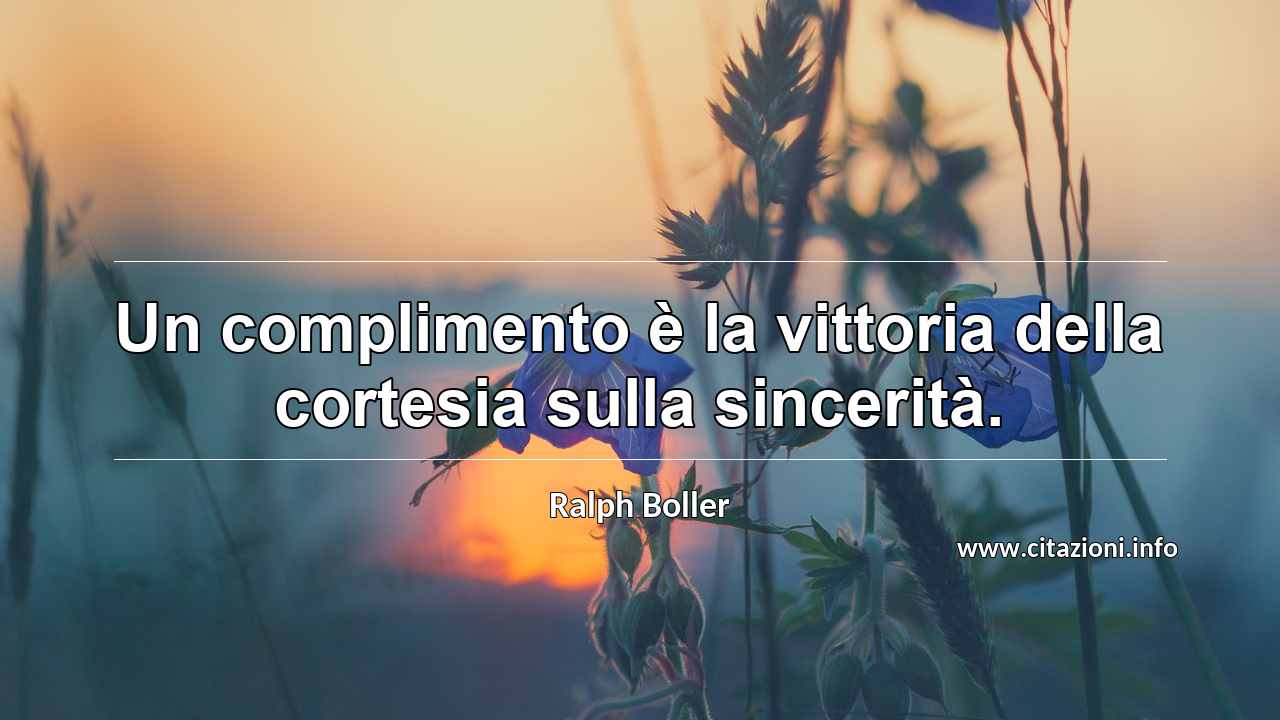 “Un complimento è la vittoria della cortesia sulla sincerità.”