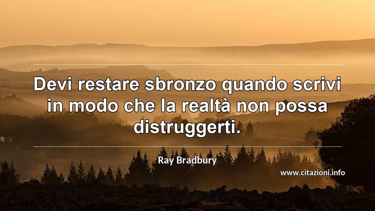 “Devi restare sbronzo quando scrivi in modo che la realtà non possa distruggerti.”