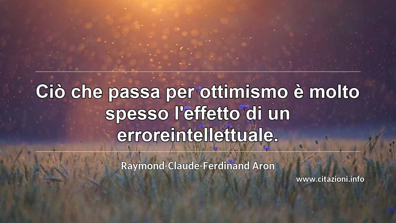 “Ciò che passa per ottimismo è molto spesso l'effetto di un erroreintellettuale.”