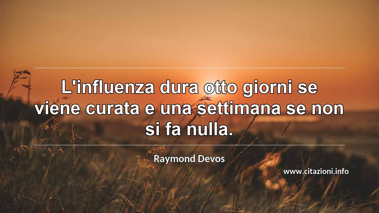 “L'influenza dura otto giorni se viene curata e una settimana se non si fa nulla.”