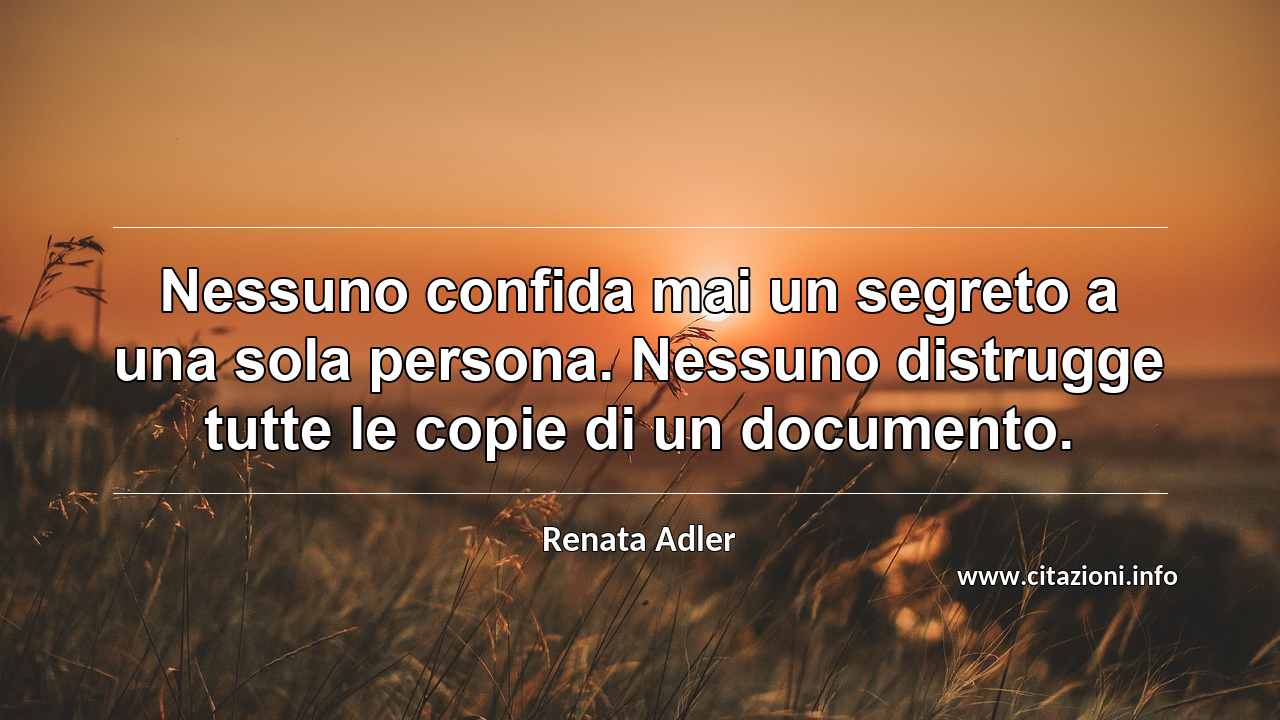 “Nessuno confida mai un segreto a una sola persona. Nessuno distrugge tutte le copie di un documento.”