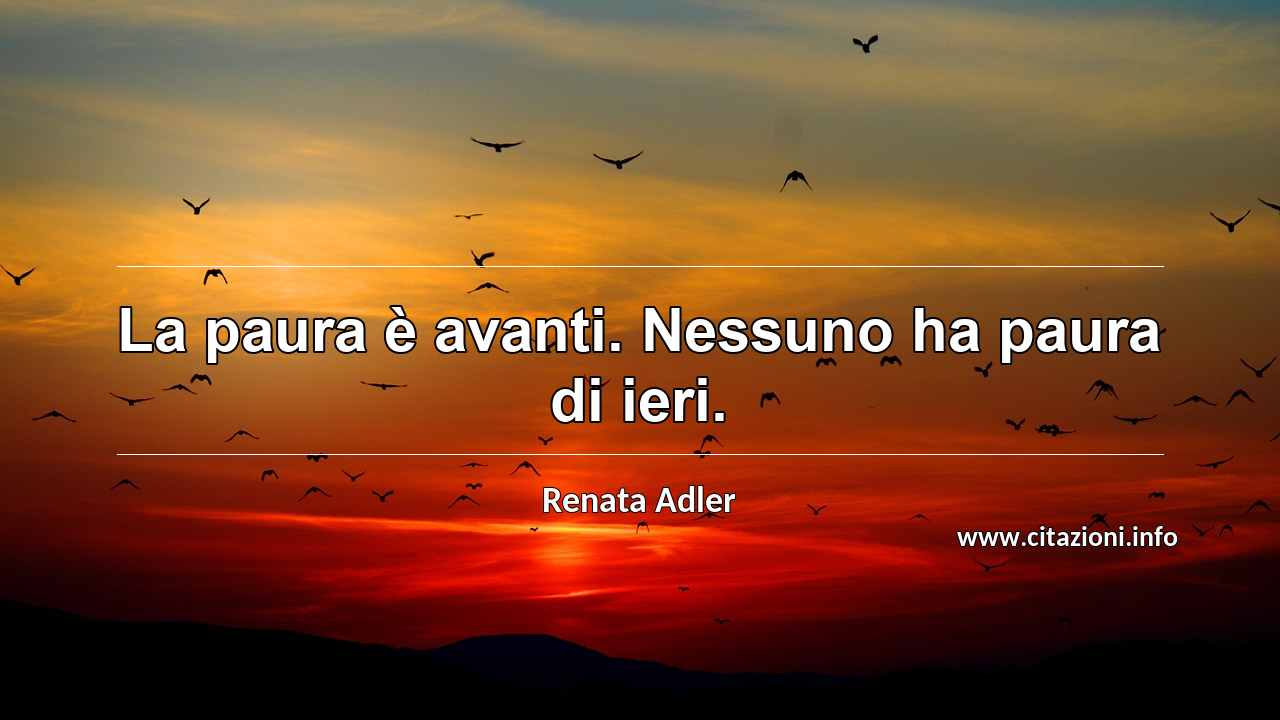 “La paura è avanti. Nessuno ha paura di ieri.”
