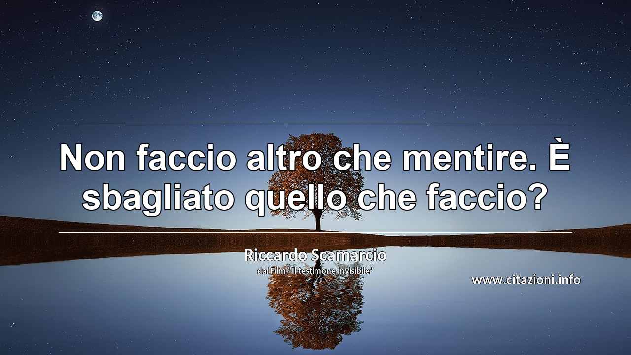 “Non faccio altro che mentire. È sbagliato quello che faccio?”