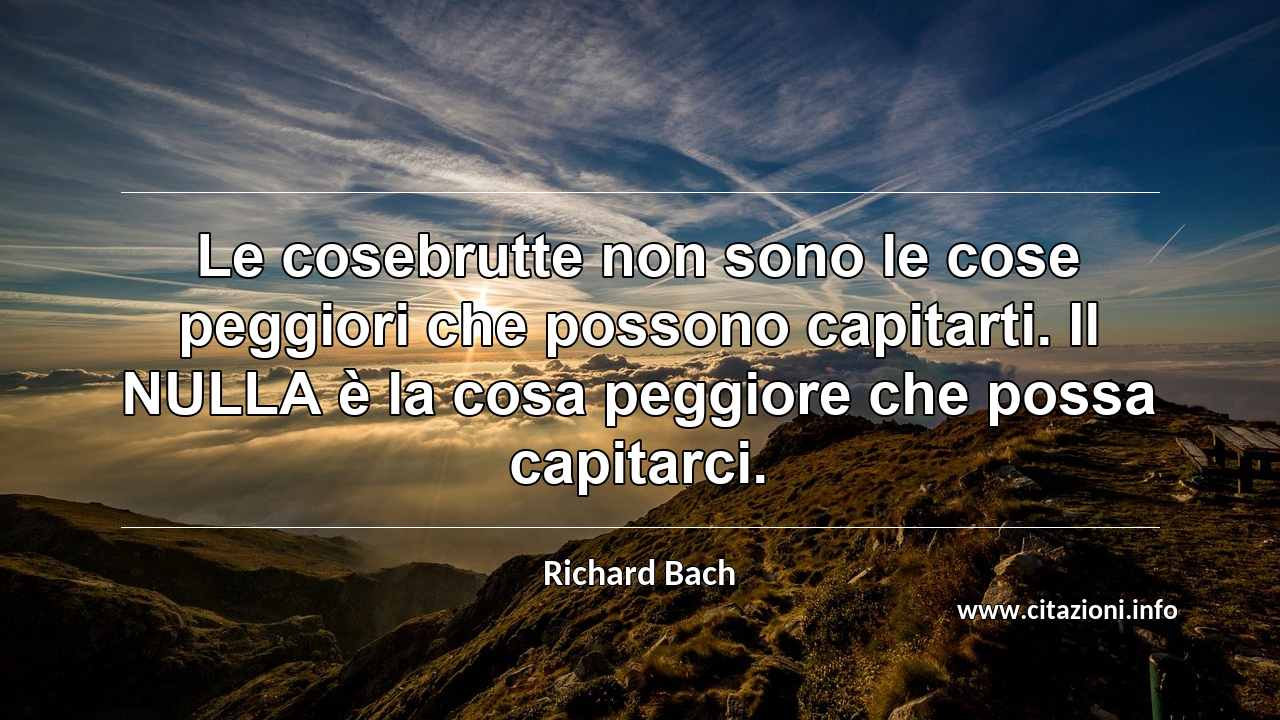 “Le cosebrutte non sono le cose peggiori che possono capitarti. Il NULLA è la cosa peggiore che possa capitarci.”