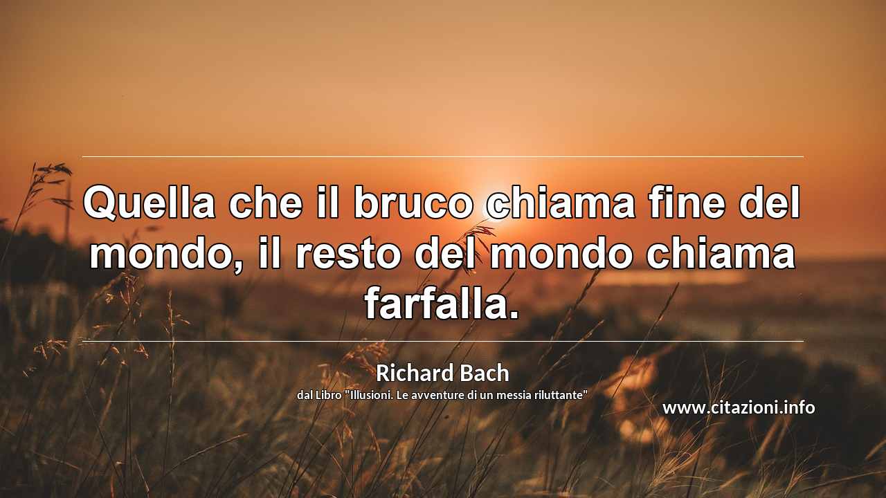 “Quella che il bruco chiama fine del mondo, il resto del mondo chiama farfalla.”