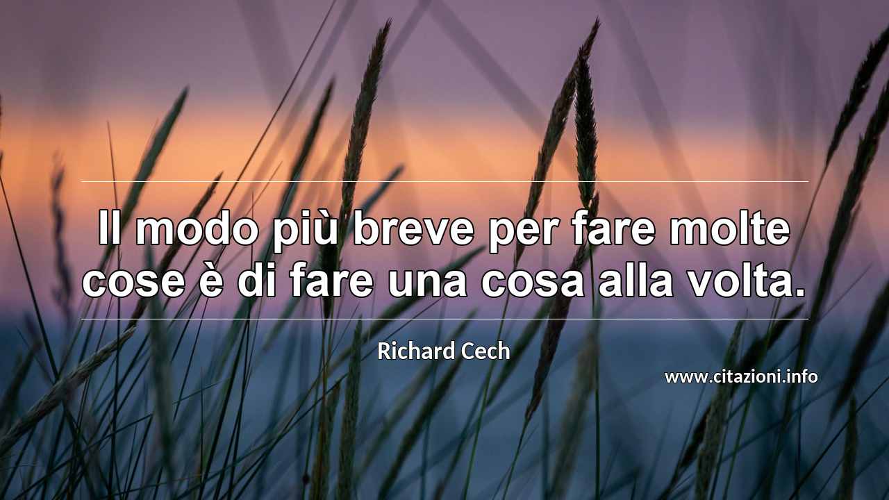 “Il modo più breve per fare molte cose è di fare una cosa alla volta.”