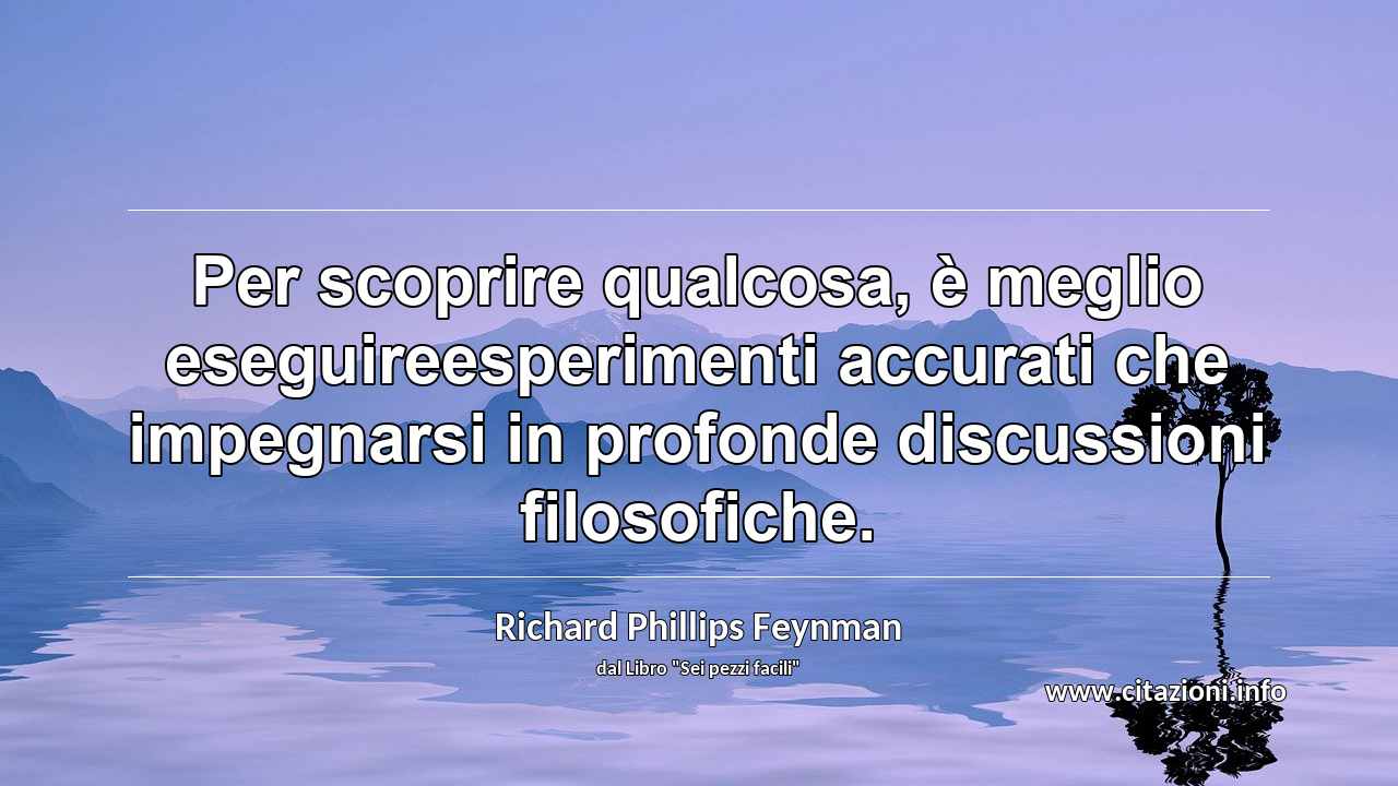 “Per scoprire qualcosa, è meglio eseguireesperimenti accurati che impegnarsi in profonde discussioni filosofiche.”