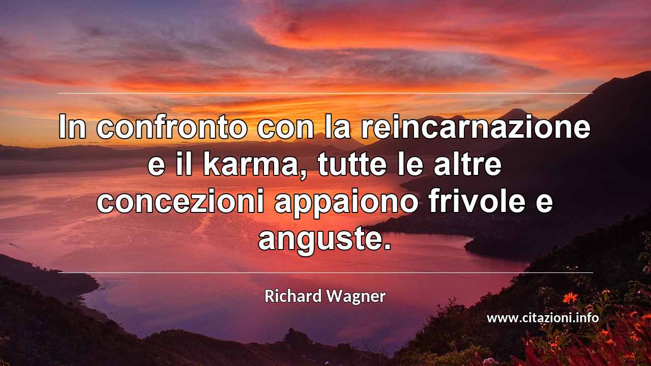 “In confronto con la reincarnazione e il karma, tutte le altre concezioni appaiono frivole e anguste.”