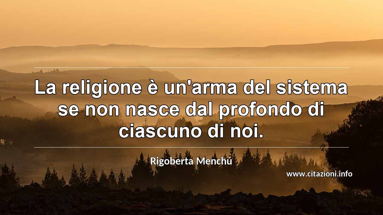 “La religione è un'arma del sistema se non nasce dal profondo di ciascuno di noi.”