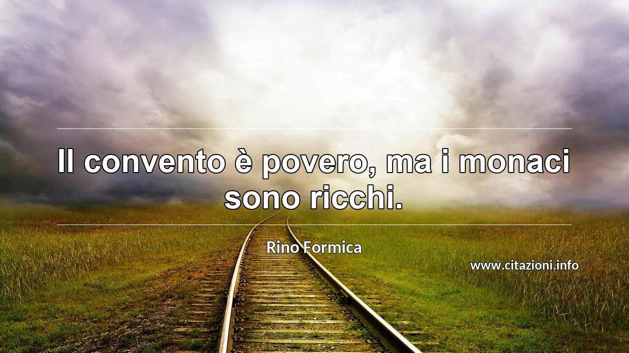 “Il convento è povero, ma i monaci sono ricchi.”