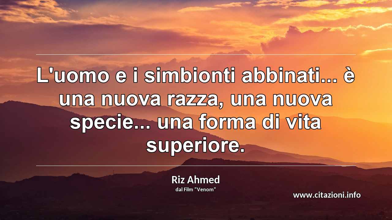 “L'uomo e i simbionti abbinati... è una nuova razza, una nuova specie... una forma di vita superiore.”