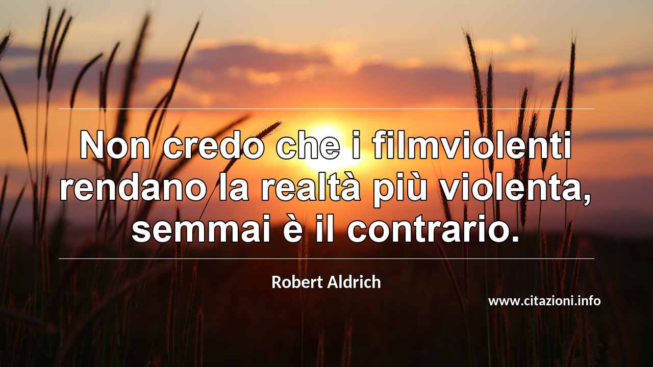 “Non credo che i filmviolenti rendano la realtà più violenta, semmai è il contrario.”