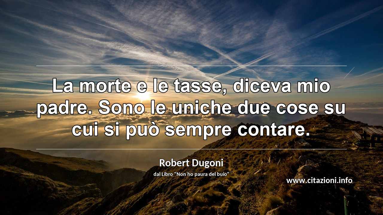 “La morte e le tasse, diceva mio padre. Sono le uniche due cose su cui si può sempre contare.”