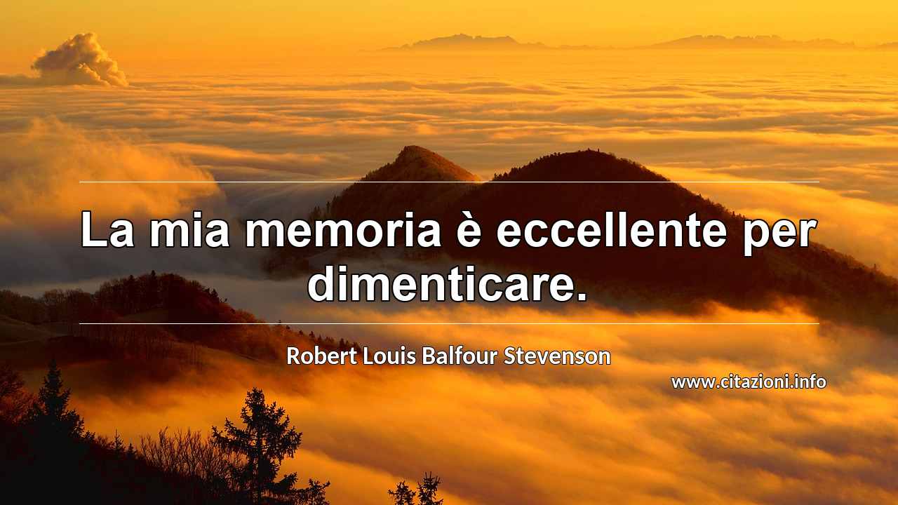 “La mia memoria è eccellente per dimenticare.”