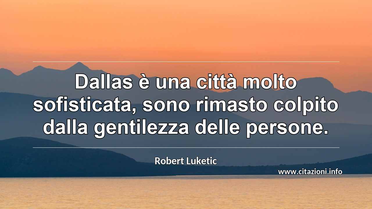 “Dallas è una città molto sofisticata, sono rimasto colpito dalla gentilezza delle persone.”