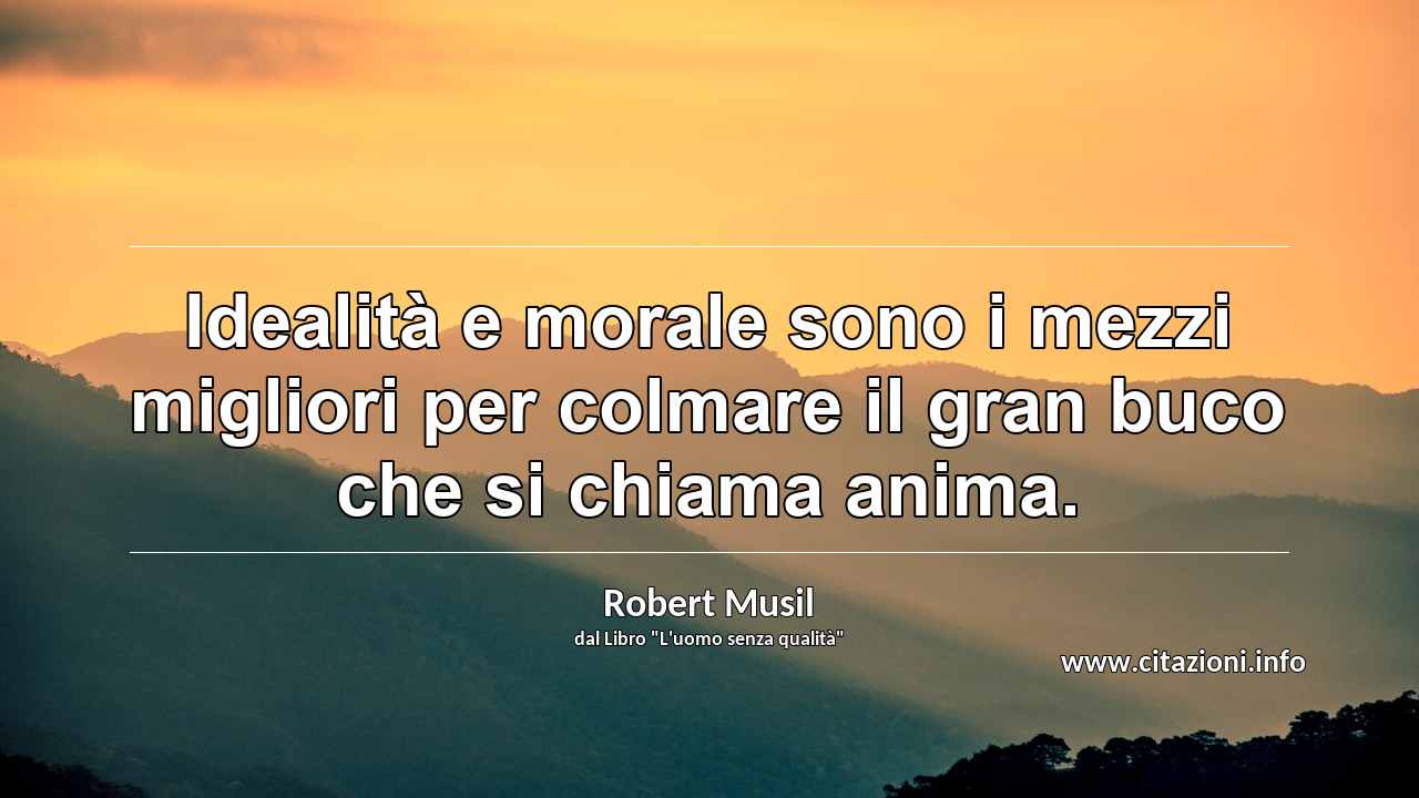 “Idealità e morale sono i mezzi migliori per colmare il gran buco che si chiama anima.”