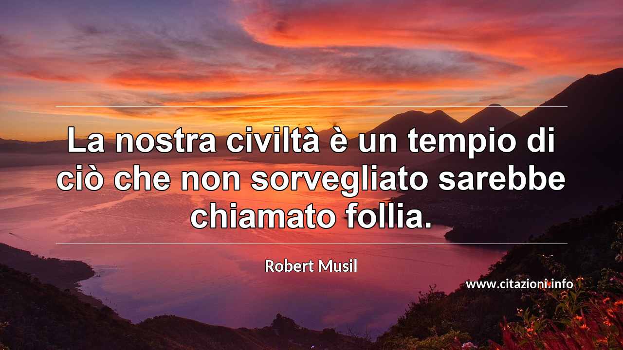 “La nostra civiltà è un tempio di ciò che non sorvegliato sarebbe chiamato follia.”