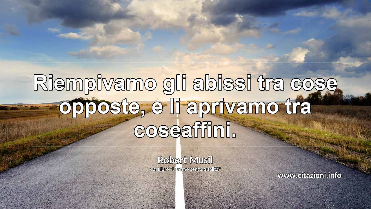 “Riempivamo gli abissi tra cose opposte, e li aprivamo tra coseaffini.”