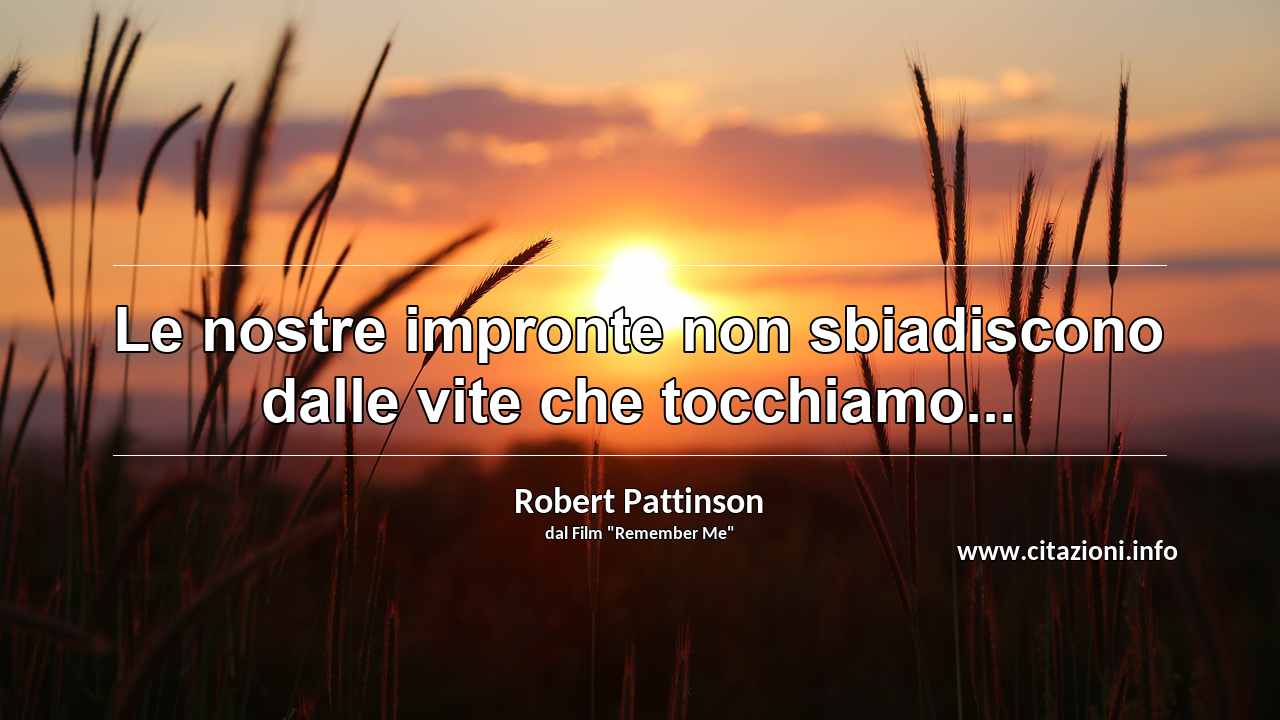 “Le nostre impronte non sbiadiscono dalle vite che tocchiamo...”