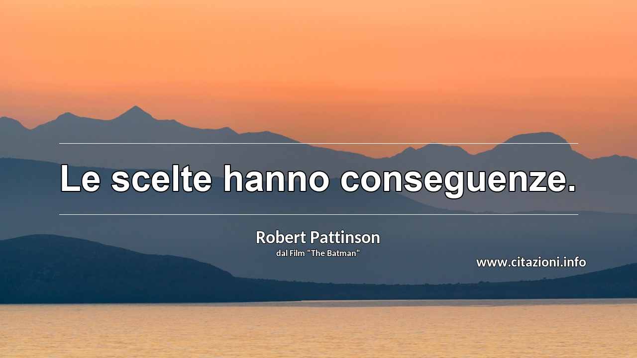 “Le scelte hanno conseguenze.”