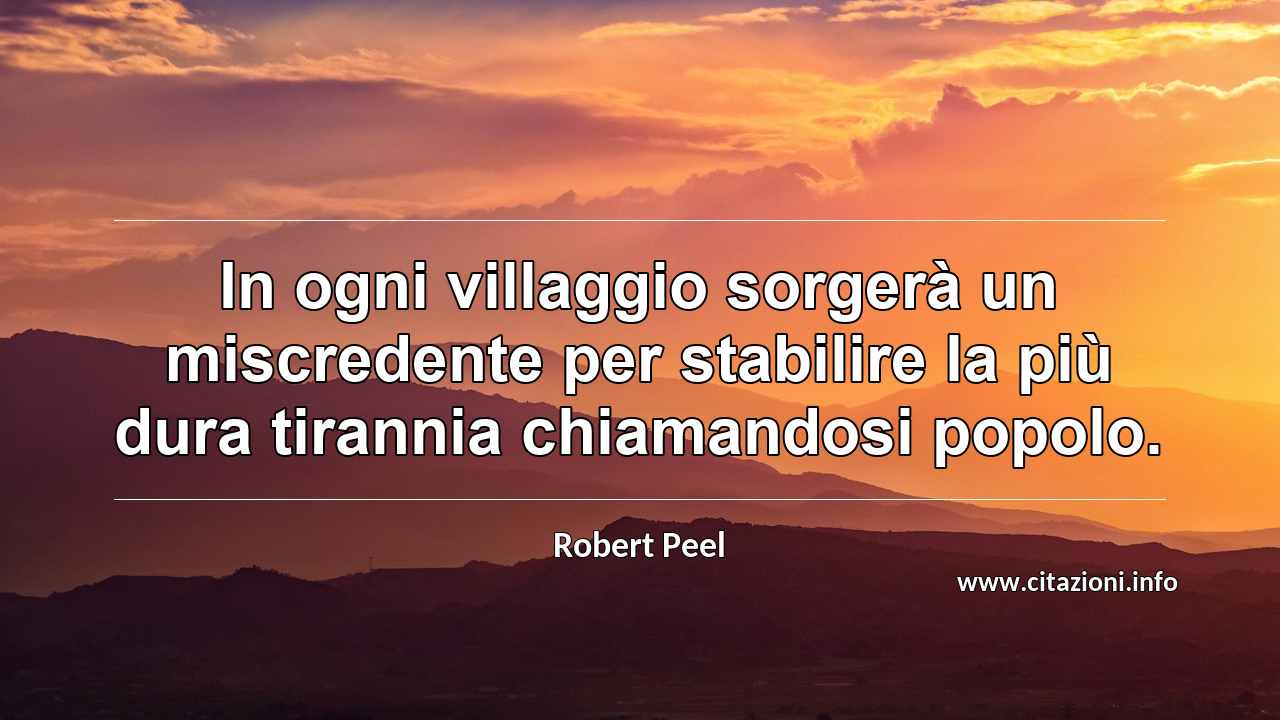 “In ogni villaggio sorgerà un miscredente per stabilire la più dura tirannia chiamandosi popolo.”