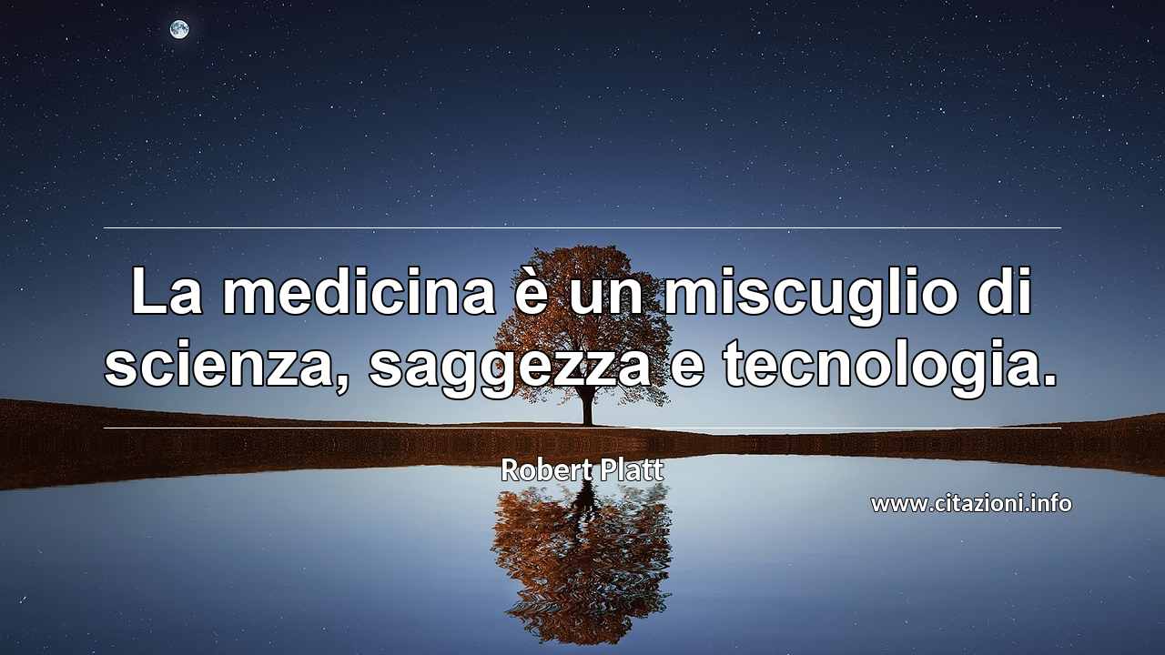 “La medicina è un miscuglio di scienza, saggezza e tecnologia.”
