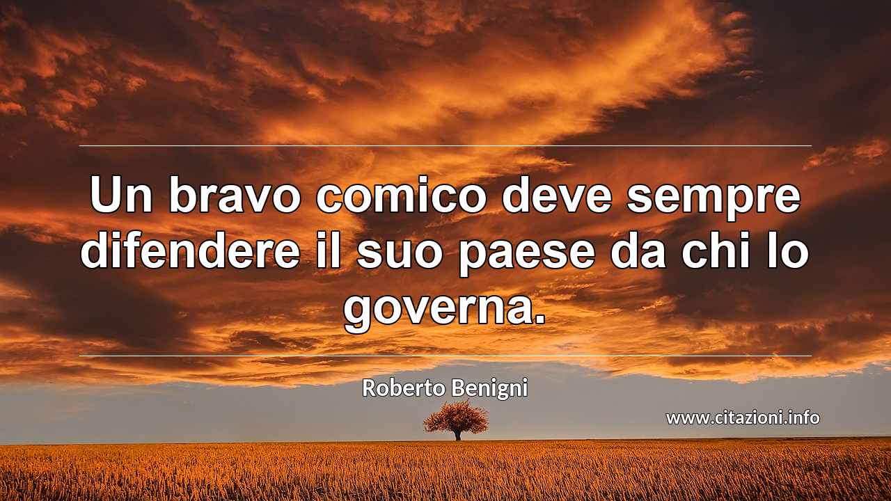 “Un bravo comico deve sempre difendere il suo paese da chi lo governa.”