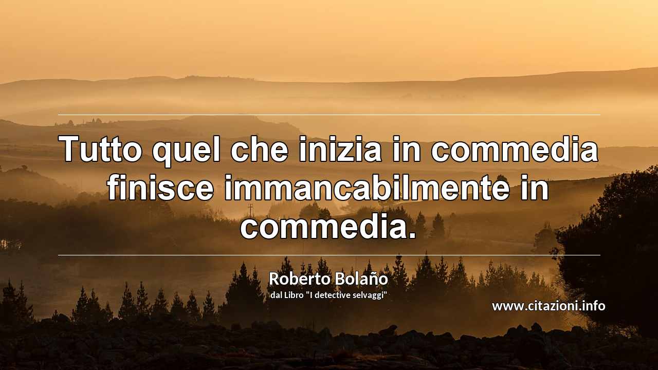 “Tutto quel che inizia in commedia finisce immancabilmente in commedia.”