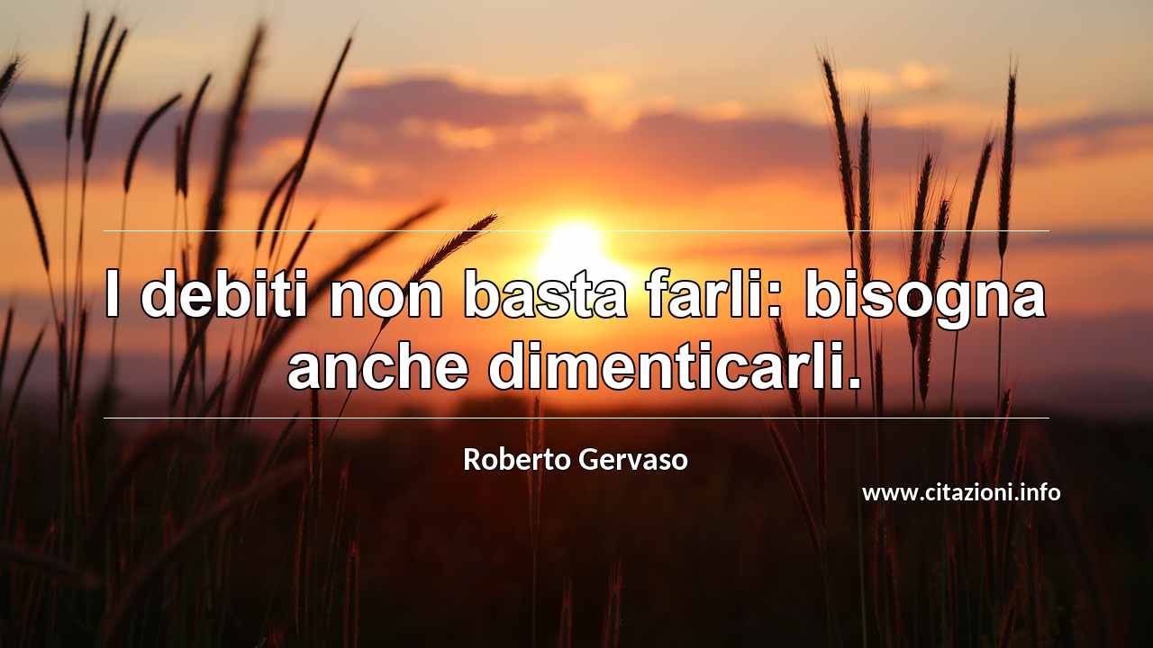 “I debiti non basta farli: bisogna anche dimenticarli.”