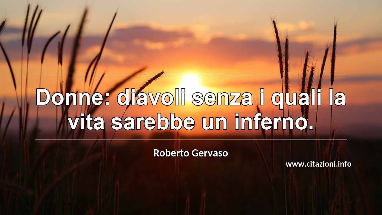 “Donne: diavoli senza i quali la vita sarebbe un inferno.”